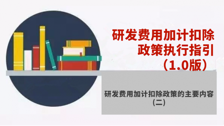 研發費用加計扣除政策執行指引（1.0版）- 研發費用加計扣除政策的主要內容（二）