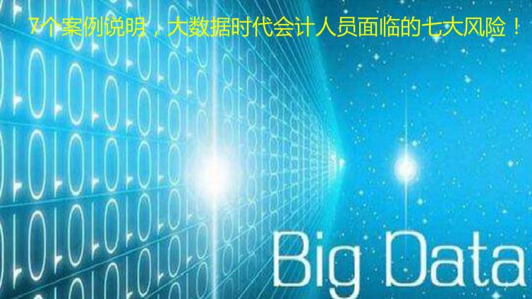 7個(gè)案例說明，大數(shù)據(jù)時(shí)代會(huì)計(jì)人員面臨的七大風(fēng)險(xiǎn)！