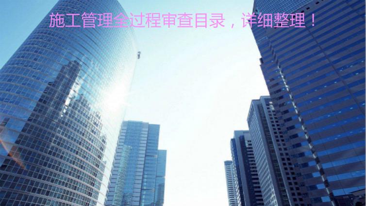 施工管理全過程審查目錄，詳細整理！