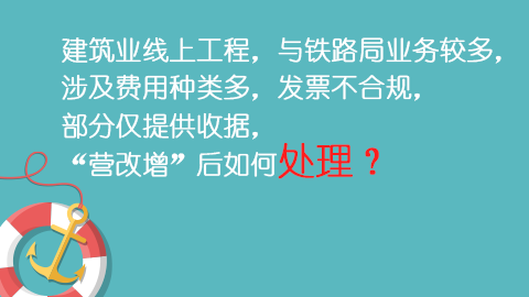建筑業(yè)線上工程，與鐵路局業(yè)務(wù)較多，涉及費(fèi)用種類多，發(fā)票不合規(guī)，部分僅提供收據(jù)，“營改增”后如何處理？ 