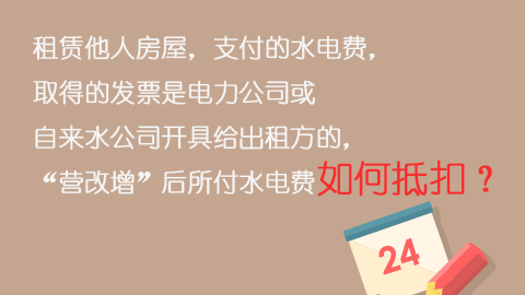 租賃他人房屋，支付的水電費，取得的發票是電力公司或自來水公司開具給出租方的，“營改增”后所付水電費如何抵扣？ 