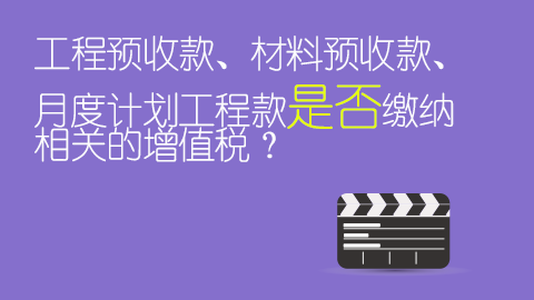 工程預(yù)收款、材料預(yù)收款、月度計(jì)劃工程款是否繳納相關(guān)的增值稅？ 