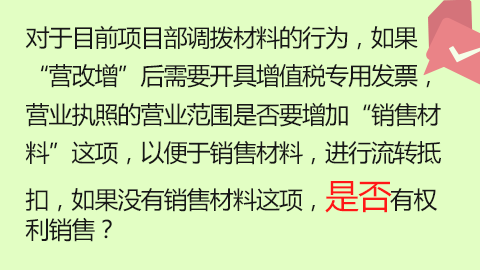 對于目前項目部調撥材料的行為，如果“營改增”后需要開具增值稅專用發票，營業執照的營業范圍是否要增加“銷售材料”這項，以便于銷售材料，進行流轉抵扣，如果沒有銷售材料這項，是否有權利銷售？ 