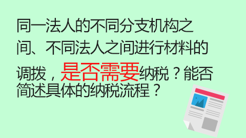 同一法人的不同分支機(jī)構(gòu)之間、不同法人之間進(jìn)行材料的調(diào)撥，是否需要納稅？能否簡(jiǎn)述具體的納稅流程？ 
