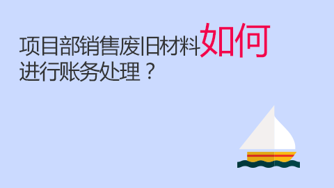 項目部銷售廢舊材料如何進行賬務處理？ 