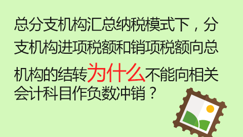 總分支機構匯總納稅模式下，分支機構進項稅額和銷項稅額向總機構的結轉為什么不能向相關會計科目作負數沖銷？ 