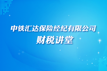 中鐵匯達保險經(jīng)紀有限公司財稅講堂