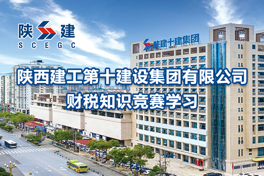 陜西建工第十建設(shè)集團(tuán)有限公司財(cái)稅知識(shí)競(jìng)賽學(xué)習(xí)