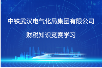 中鐵武漢電氣化局集團有限公司財稅知識競賽學習
