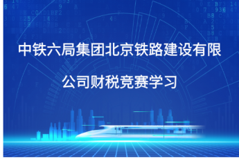 中鐵六局集團(tuán)北京鐵路建設(shè)有限公司財(cái)稅競(jìng)賽學(xué)習(xí)