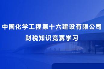 中國(guó)化學(xué)工程第十六建設(shè)有限公司 財(cái)稅知識(shí)競(jìng)賽學(xué)習(xí)