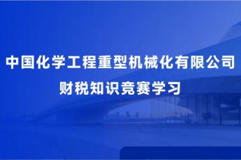 中國(guó)化學(xué)工程重型機(jī)械化有限公司財(cái)稅知識(shí)競(jìng)賽學(xué)習(xí)