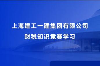 上海建工一建集團(tuán)有限公司財(cái)稅知識(shí)競(jìng)賽學(xué)習(xí)