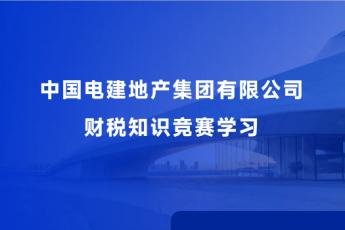 中國(guó)電建地產(chǎn)集團(tuán)有限公司財(cái)稅知識(shí)競(jìng)賽學(xué)習(xí)