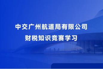 中交廣州航道局有限公司財(cái)稅知識(shí)競(jìng)賽學(xué)習(xí)