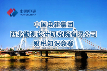 中國(guó)電建集團(tuán)西北勘測(cè)設(shè)計(jì)研究院有限公司財(cái)稅知識(shí)競(jìng)賽
