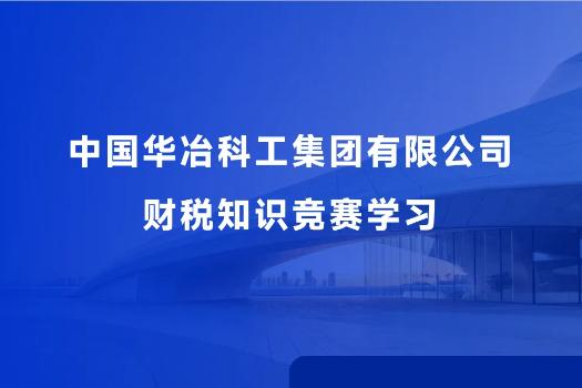 中國(guó)華冶科工集團(tuán)有限公司財(cái)稅知識(shí)競(jìng)賽學(xué)習(xí)