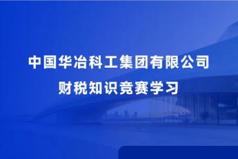 中國(guó)華冶科工集團(tuán)有限公司財(cái)稅知識(shí)競(jìng)賽學(xué)習(xí)