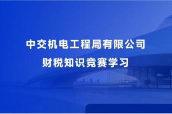 中交機(jī)電工程局有限公司財(cái)稅知識(shí)競(jìng)賽學(xué)習(xí)
