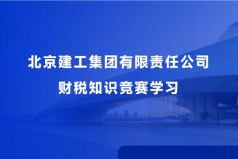 北京建工集團(tuán)有限責(zé)任公司財(cái)稅知識(shí)競(jìng)賽學(xué)習(xí)