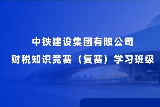中鐵建設(shè)集團(tuán)有限公司財(cái)稅知識(shí)競(jìng)賽（復(fù)賽）學(xué)習(xí)班級(jí)