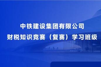 中鐵建設(shè)集團(tuán)有限公司財(cái)稅知識競賽（復(fù)賽）學(xué)習(xí)班級