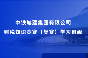 中鐵城建集團(tuán)有限公司財(cái)稅知識競賽（復(fù)賽）學(xué)習(xí)班級