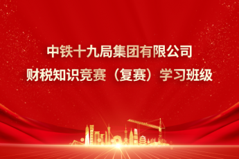 中鐵十九局集團(tuán)有限公司財(cái)稅知識競賽（復(fù)賽）學(xué)習(xí)班級