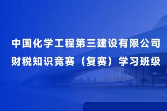 中國化學(xué)工程第三建設(shè)有限公司財(cái)稅知識競賽（復(fù)賽）學(xué)習(xí)班級