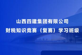 山西四建集團(tuán)有限公司財(cái)稅知識競賽（復(fù)賽）學(xué)習(xí)班級