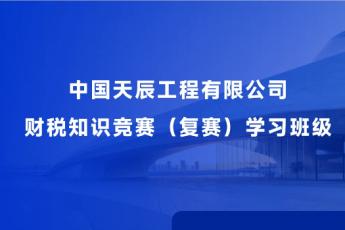 中國天辰工程有限公司財(cái)稅知識競賽（復(fù)賽）學(xué)習(xí)服務(wù)班級