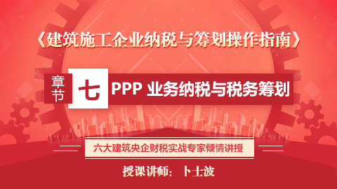 《建筑施工企業納稅與籌劃操作指南》第七章  PPP 業務納稅與稅務籌劃 