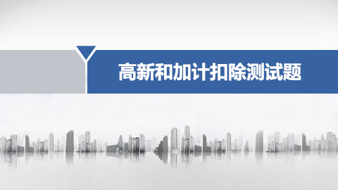 高新技術企業認定和研發費加計扣除業務培訓測試 