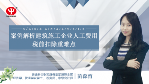 天揚微課 |苗森育：案例解析建筑施工企業(yè)人工費用稅前扣除重難點 